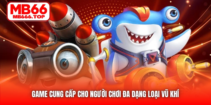 Game cung cấp cho người chơi đa dạng loại vũ khí 
